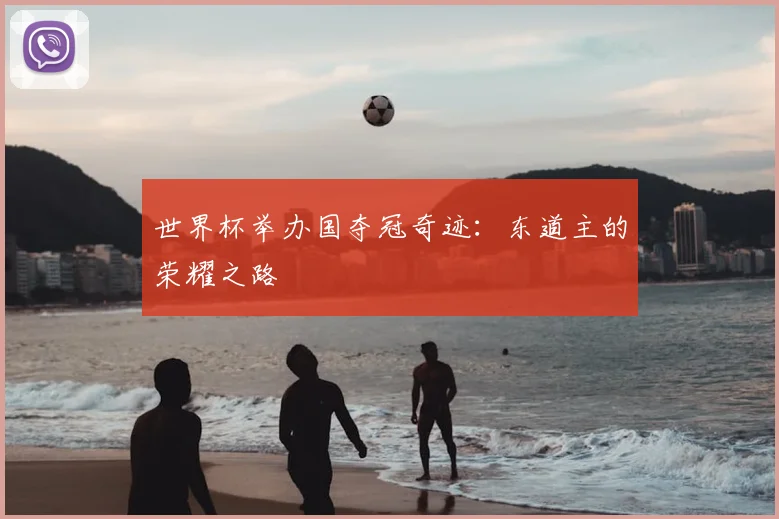 世界杯举办国夺冠奇迹：东道主的荣耀之路