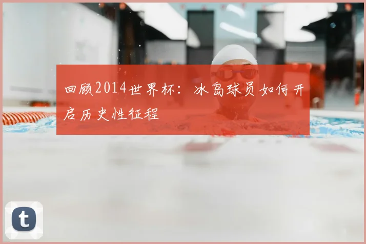回顾2014世界杯：冰岛球员如何开启历史性征程