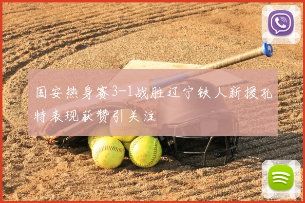 国安热身赛3-1战胜辽宁铁人新援孔特表现获赞引关注