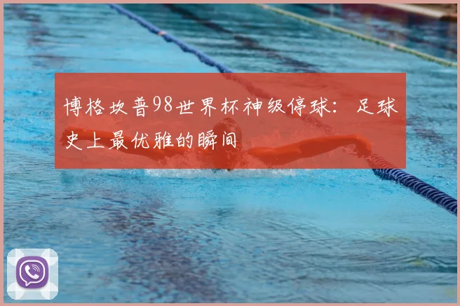 博格坎普98世界杯神级停球:足球史上最优雅的瞬间