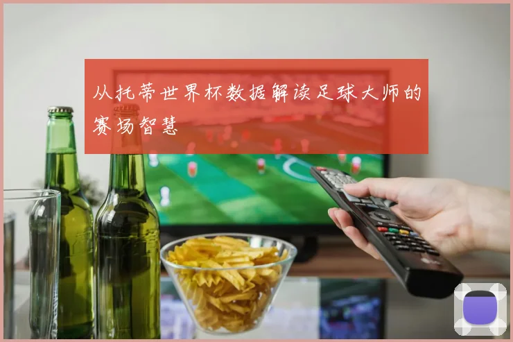 从托蒂世界杯数据解读足球大师的赛场智慧