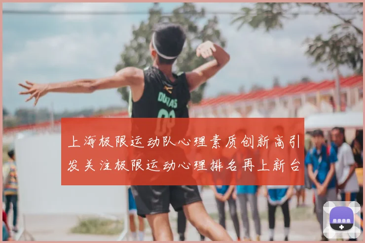 上海极限运动队心理素质创新高引发关注极限运动心理排名再上新台阶