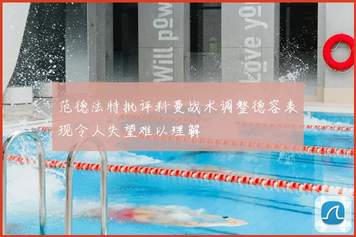 范德法特批评科曼战术调整德容表现令人失望难以理解