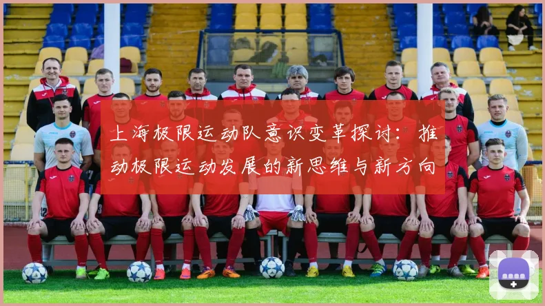 上海极限运动队意识变革探讨:推动极限运动发展的新思维与新方向