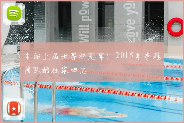 专访上届世界杯冠军：2015年夺冠团队的独家回忆