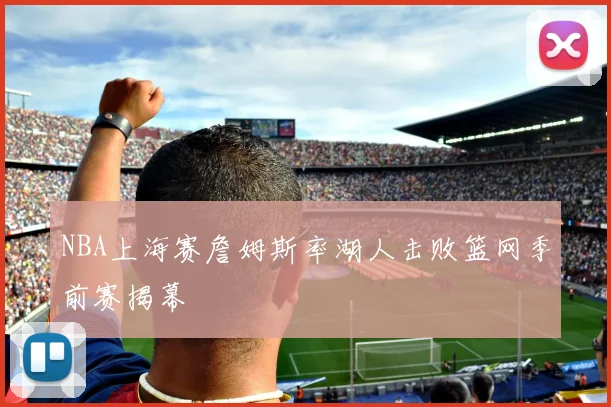 NBA上海赛詹姆斯率湖人击败篮网季前赛揭幕