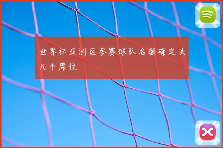 世界杯亚洲区参赛球队名额确定共几个席位