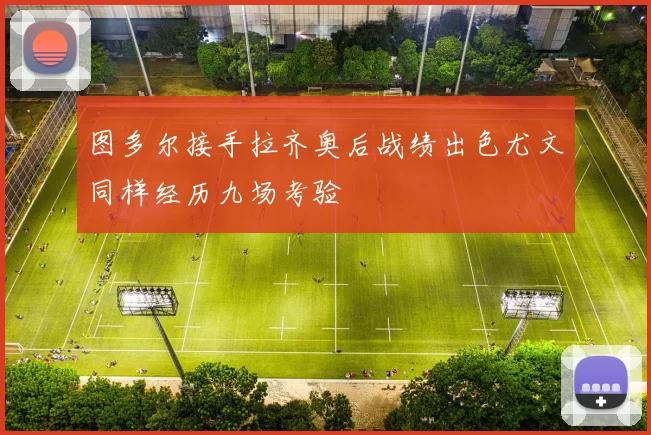 图多尔接手拉齐奥后战绩出色尤文同样经历九场考验