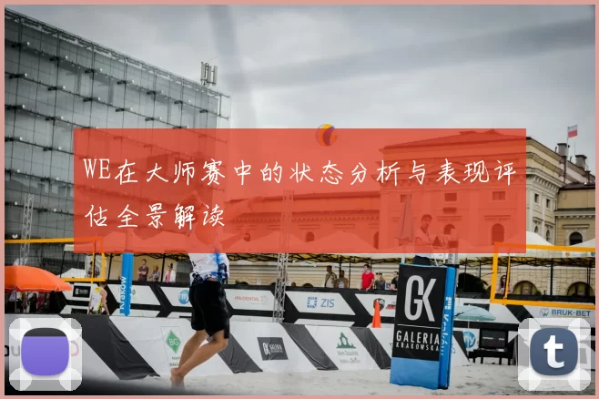 WE在大师赛中的状态分析与表现评估全景解读
