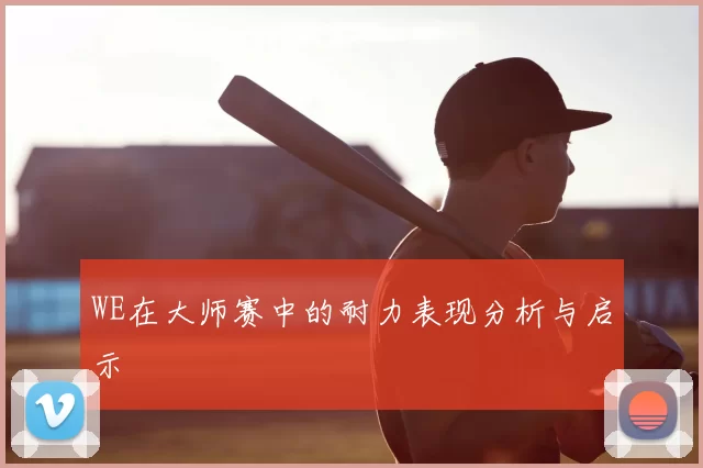 WE在大师赛中的耐力表现分析与启示