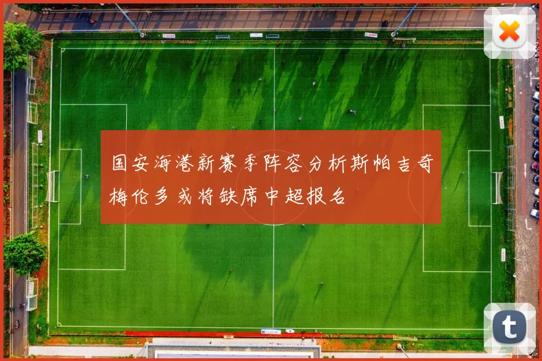 国安海港新赛季阵容分析斯帕吉奇梅伦多或将缺席中超报名