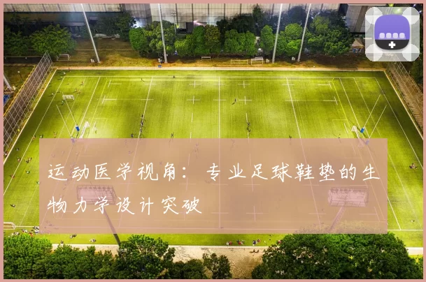 运动医学视角：专业足球鞋垫的生物力学设计突破