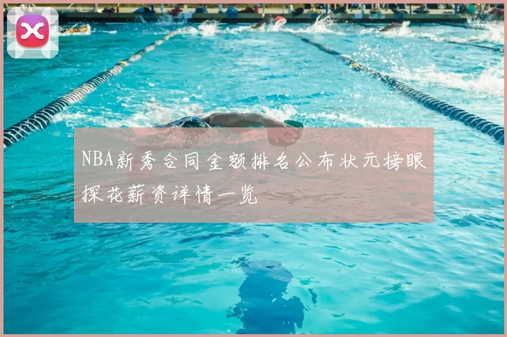 NBA新秀合同金额排名公布状元榜眼探花薪资详情一览