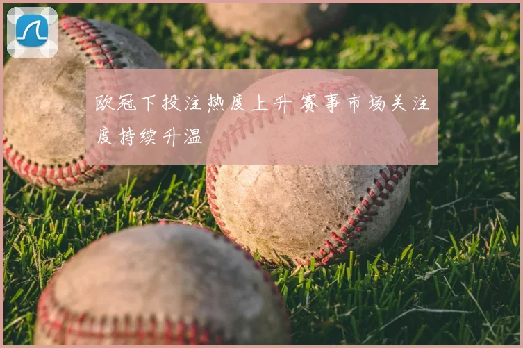 欧冠下投注热度上升 赛事市场关注度持续升温