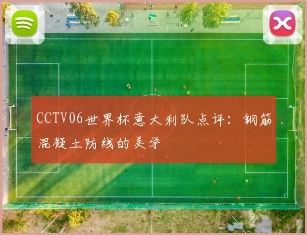CCTV06世界杯意大利队点评：钢筋混凝土防线的美学