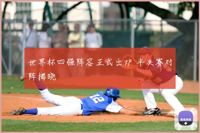 世界杯四强阵容正式出炉 半决赛对阵揭晓