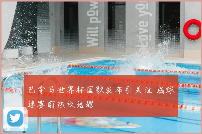 巴拿马世界杯国歌发布引关注 成球迷赛前热议话题