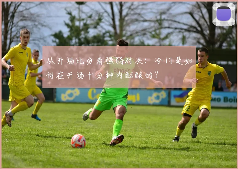 从开场比分看强弱对决：冷门是如何在开场十分钟内酝酿的？