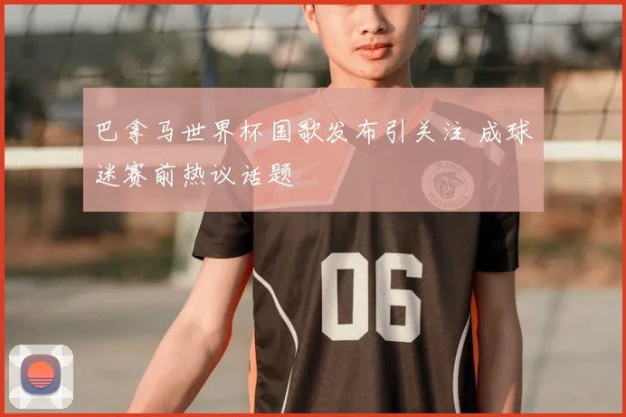 巴拿马世界杯国歌发布引关注 成球迷赛前热议话题