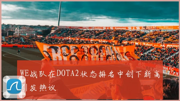WE战队在DOTA2状态排名中创下新高引发热议
