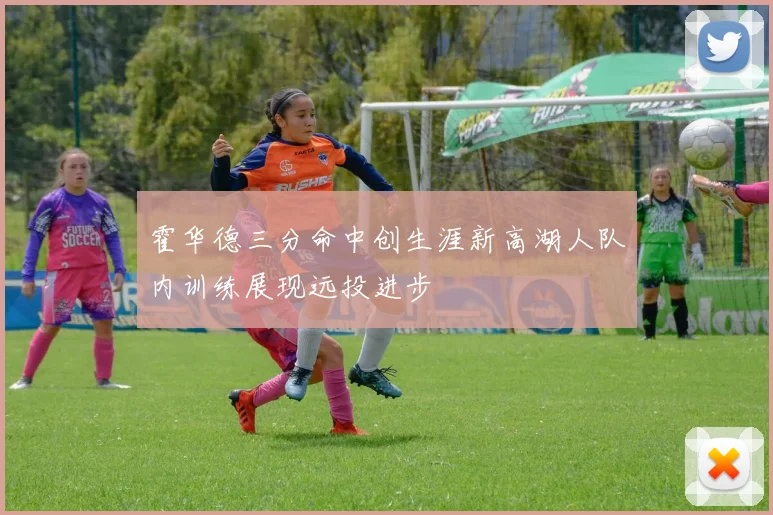 霍华德三分命中创生涯新高湖人队内训练展现远投进步