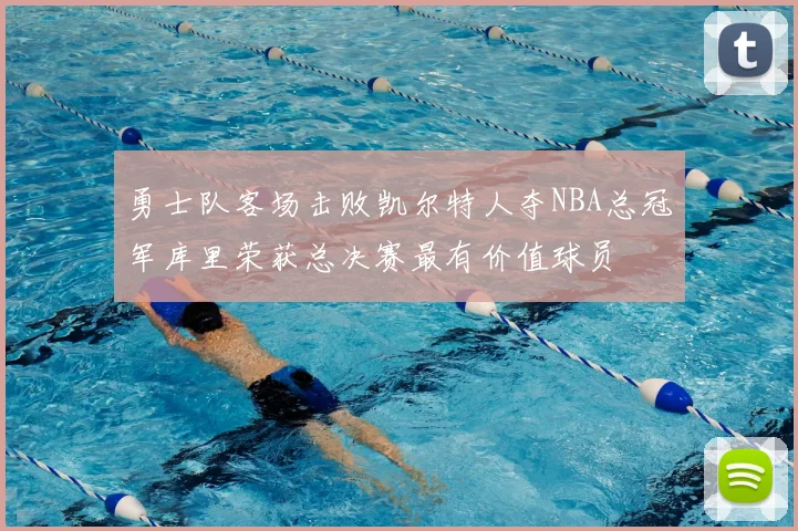 勇士队客场击败凯尔特人夺NBA总冠军库里荣获总决赛最有价值球员