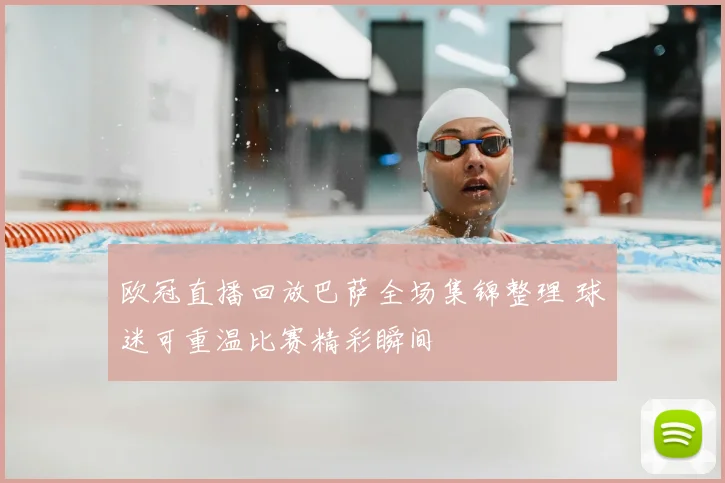 欧冠直播回放巴萨全场集锦整理 球迷可重温比赛精彩瞬间