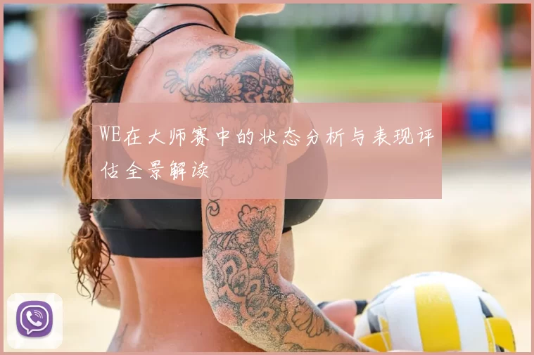 WE在大师赛中的状态分析与表现评估全景解读