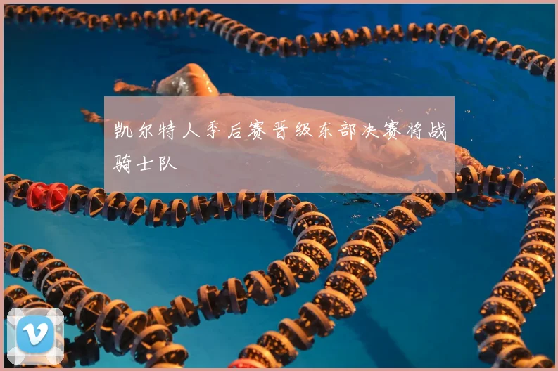 凯尔特人季后赛晋级东部决赛将战骑士队