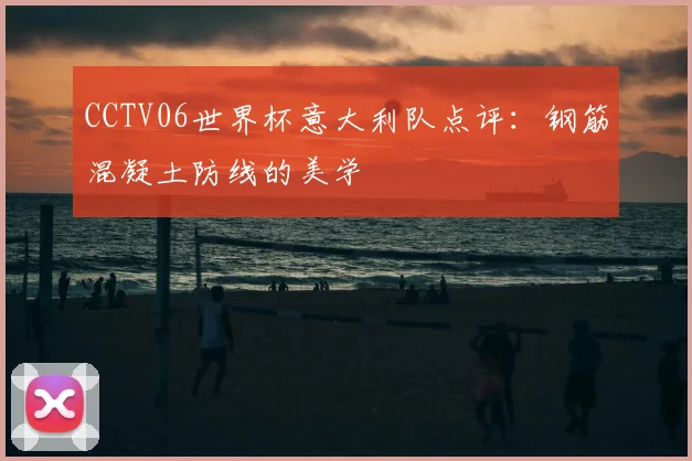 CCTV06世界杯意大利队点评：钢筋混凝土防线的美学