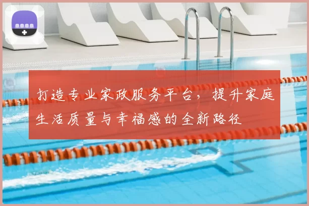 打造专业家政服务平台，提升家庭生活质量与幸福感的全新路径