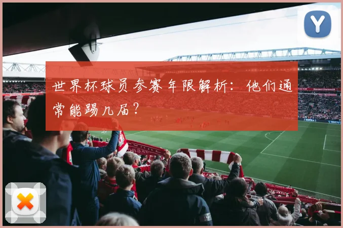 世界杯球员参赛年限解析：他们通常能踢几届？
