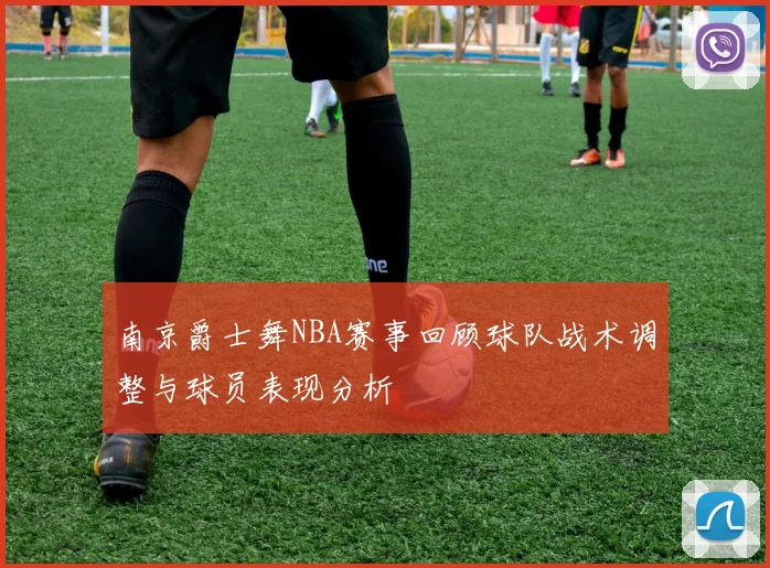 南京爵士舞NBA赛事回顾球队战术调整与球员表现分析