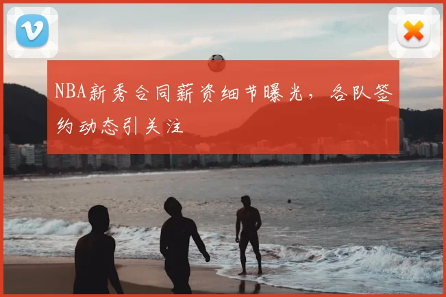 NBA新秀合同薪资细节曝光,各队签约动态引关注