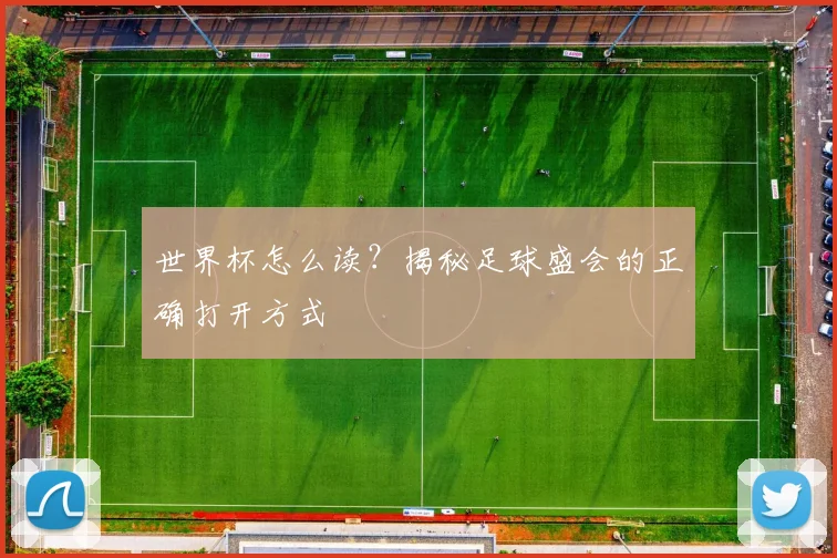 世界杯怎么读？揭秘足球盛会的正确打开方式