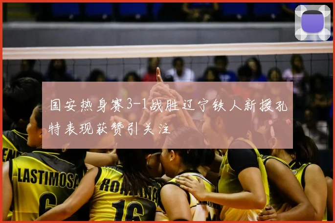 国安热身赛3-1战胜辽宁铁人新援孔特表现获赞引关注