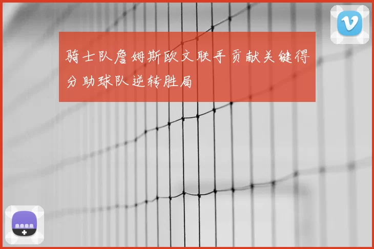 骑士队詹姆斯欧文联手贡献关键得分助球队逆转胜局