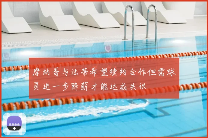 摩纳哥与法蒂希望续约合作但需球员进一步降薪才能达成共识