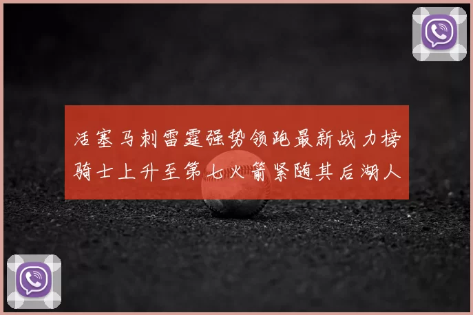 活塞马刺雷霆强势领跑最新战力榜骑士上升至第七火箭紧随其后湖人排名第十一
