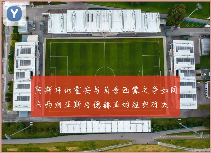 阿斯评论霍安与乌奈西蒙之争如同卡西利亚斯与德赫亚的经典对决