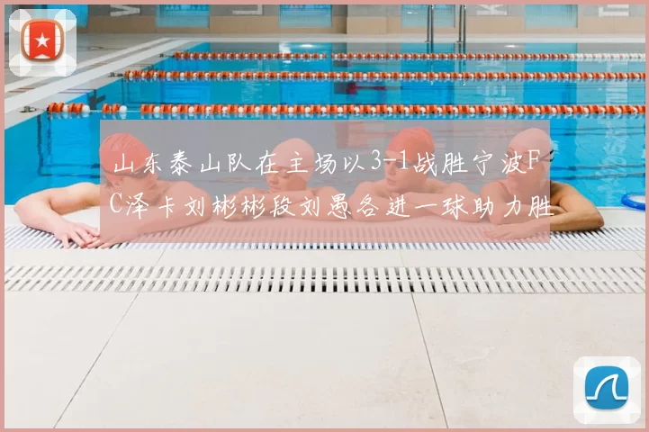 山东泰山队在主场以3-1战胜宁波FC泽卡刘彬彬段刘愚各进一球助力胜利