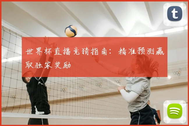 世界杯直播竞猜指南：精准预测赢取独家奖励