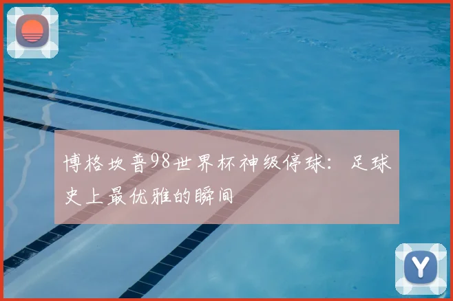 博格坎普98世界杯神级停球:足球史上最优雅的瞬间