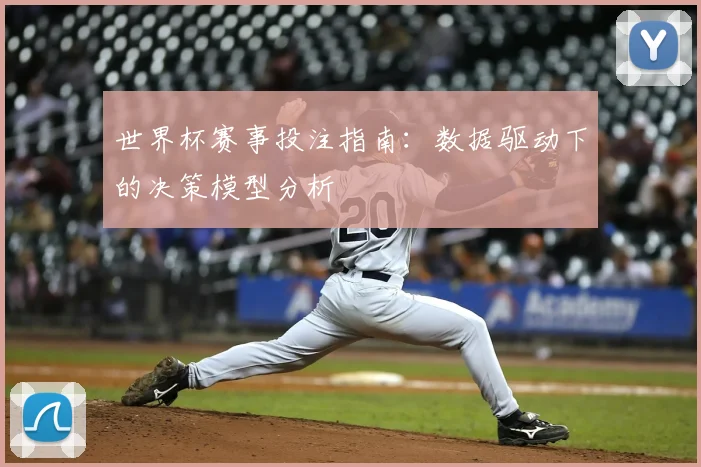 世界杯赛事投注指南:数据驱动下的决策模型分析