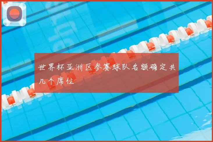 世界杯亚洲区参赛球队名额确定共几个席位