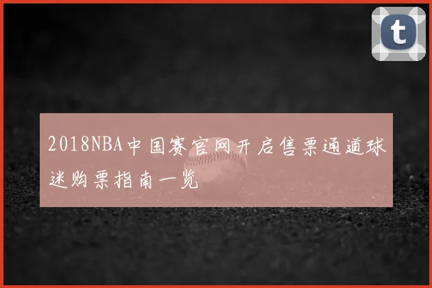 2018NBA中国赛官网开启售票通道球迷购票指南一览