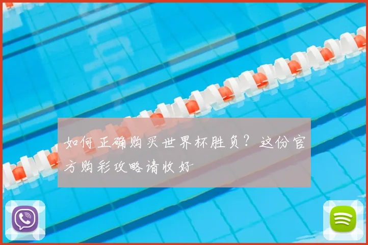 如何正确购买世界杯胜负?这份官方购彩攻略请收好