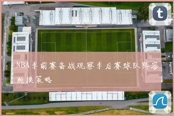 NBA季前赛备战观察季后赛球队阵容轮换策略
