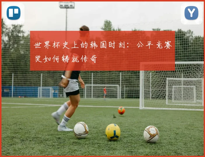 世界杯史上的韩国时刻:公平竞赛奖如何铸就传奇