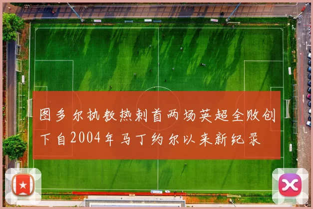 图多尔执教热刺首两场英超全败创下自2004年马丁约尔以来新纪录